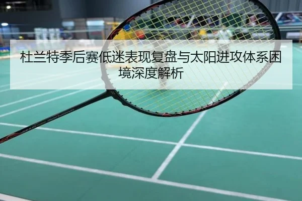杜兰特季后赛低迷表现复盘与太阳进攻体系困境深度解析